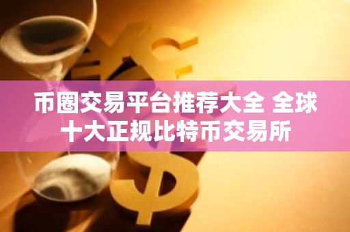 币圈交易平台推荐大全 全球十大正规比特币交易所