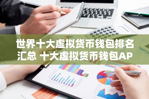 世界十大虚拟货币钱包排名汇总 十大虚拟货币钱包APP 欧意第一
