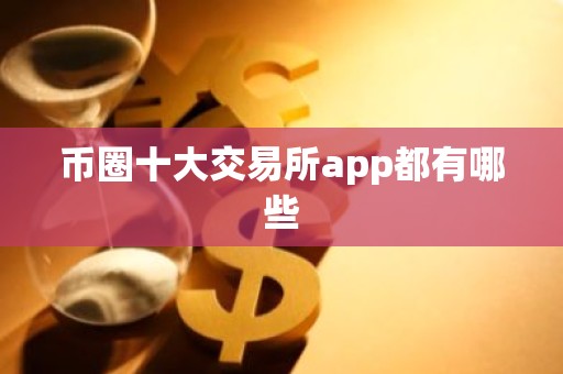 币圈十大交易所app都有哪些