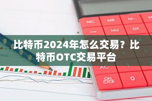 比特币2024年怎么交易？比特币OTC交易平台
