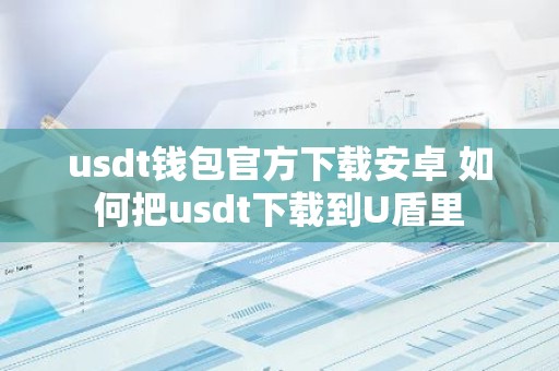 usdt钱包官方下载安卓 如何把usdt下载到U盾里