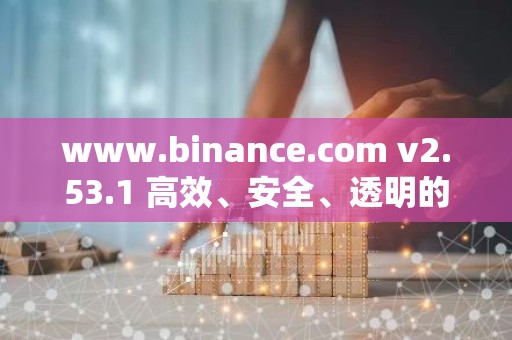 www.binance.com v2.53.1 高效、安全、透明的