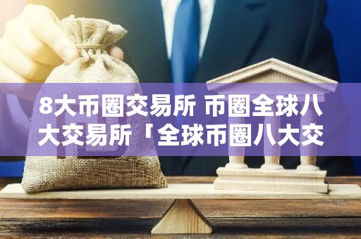 8大币圈交易所 币圈全球八大交易所「全球币圈八大交易所排行」