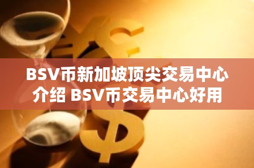 BSV币新加坡顶尖交易中心介绍 BSV币交易中心好用iOS排行榜