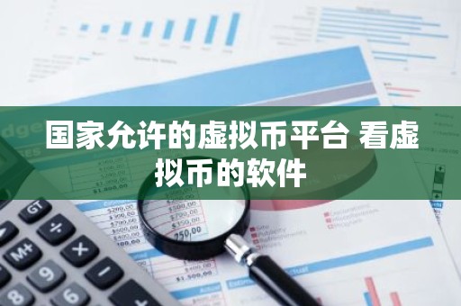 国家允许的虚拟币平台 看虚拟币的软件