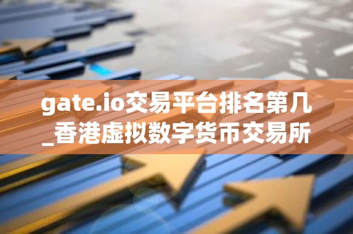 gate.io交易平台排名第几_香港虚拟数字货币交易所