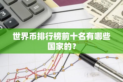 世界币排行榜前十名有哪些国家的？
