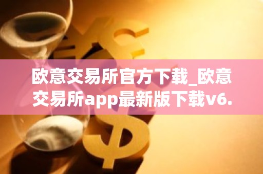 欧意交易所官方下载_欧意交易所app最新版下载v6.1.6