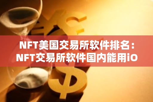 NFT美国交易所软件排名：NFT交易所软件国内能用iOS榜单