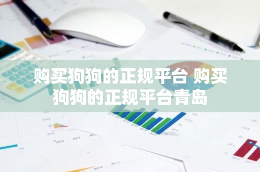 购买狗狗的正规平台 购买狗狗的正规平台青岛