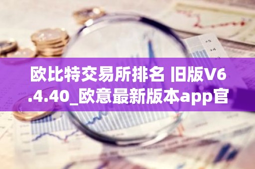 欧比特交易所排名 旧版V6.4.40_欧意最新版本app官网下载