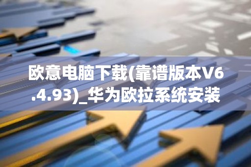 欧意电脑下载(靠谱版本V6.4.93)_华为欧拉系统安装
