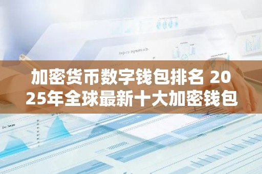 加密货币数字钱包排名 2025年全球最新十大加密钱包排行榜
