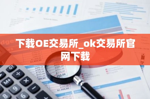 下载OE交易所_ok交易所官网下载