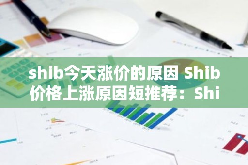 shib今天涨价的原因 Shib价格上涨原因短推荐：Shib涨价原因