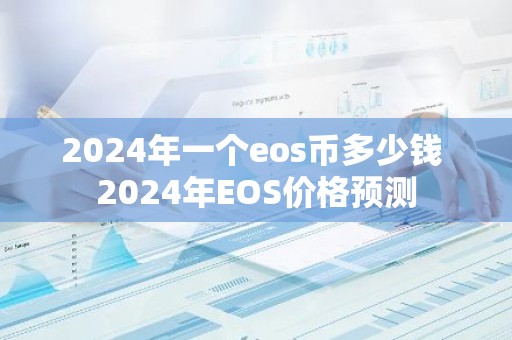 2024年一个eos币多少钱 2024年EOS价格预测