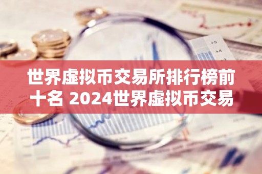 世界虚拟币交易所排行榜前十名 2024世界虚拟币交易所排行榜