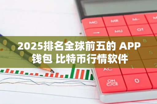 2025排名全球前五的 APP 钱包 比特币行情软件