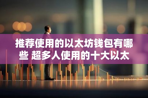 推荐使用的以太坊钱包有哪些 超多人使用的十大以太坊钱包