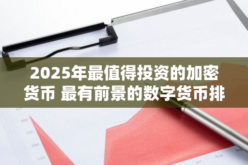 2025年最值得投资的加密货币 最有前景的数字货币排行榜