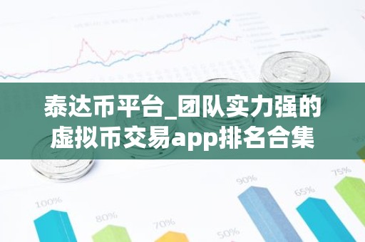泰达币平台_团队实力强的虚拟币交易app排名合集