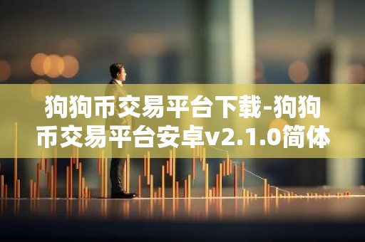 狗狗币交易平台下载-狗狗币交易平台安卓v2.1.0简体中文版
