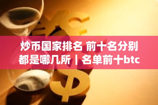 炒币国家排名 前十名分别都是哪几所｜名单前十btc交易app排行