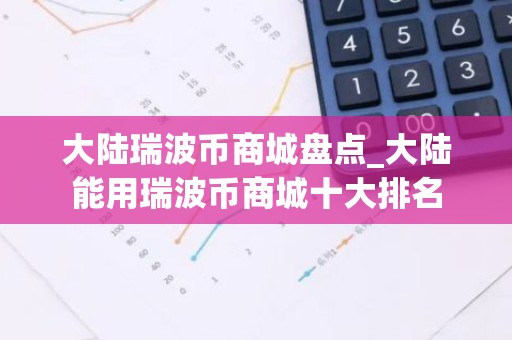 大陆瑞波币商城盘点_大陆能用瑞波币商城十大排名