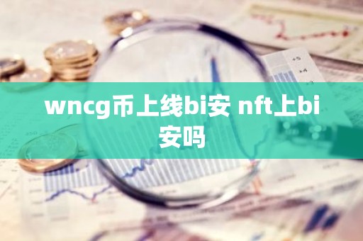 wncg币上线bi安 nft上bi安吗