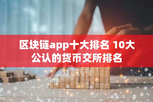 区块链app十大排名 10大公认的货币交所排名