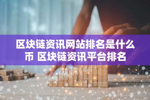 区块链资讯网站排名是什么币 区块链资讯平台排名