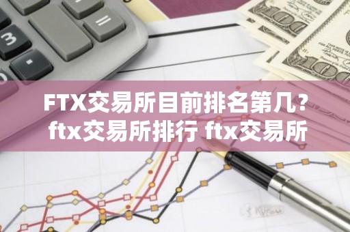 FTX交易所目前排名第几？ ftx交易所排行 ftx交易所是什么？