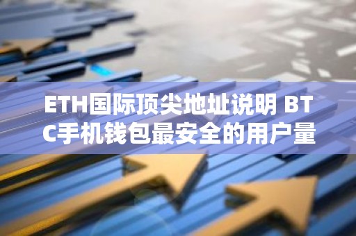 ETH国际顶尖地址说明 BTC手机钱包最安全的用户量排名
