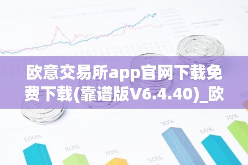 欧意交易所app官网下载免费下载(靠谱版V6.4.40)_欧艺usdt