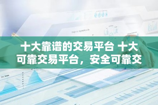 十大靠谱的交易平台 十大可靠交易平台，安全可靠交易实惠