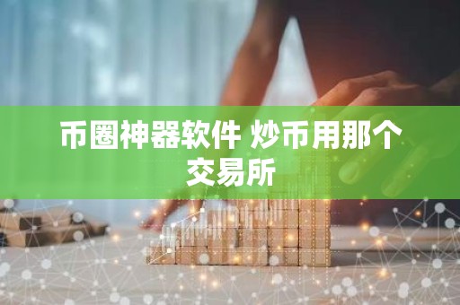 币圈神器软件 炒币用那个交易所