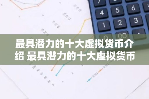 最具潜力的十大虚拟货币介绍 最具潜力的十大虚拟货币2025