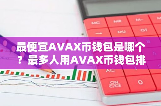 最便宜AVAX币钱包是哪个？最多人用AVAX币钱包排名第一