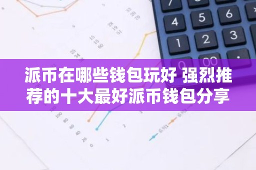 派币在哪些钱包玩好 强烈推荐的十大最好派币钱包分享