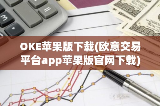 OKE苹果版下载(欧意交易平台app苹果版官网下载)