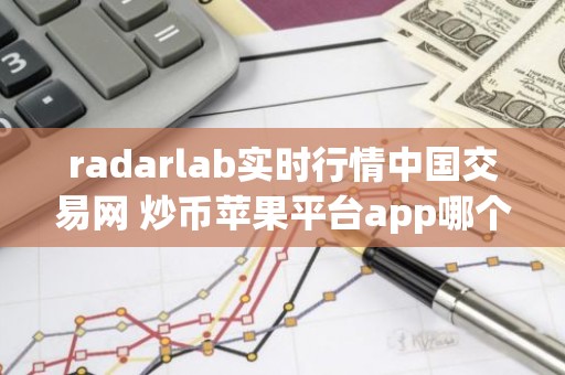 radarlab实时行情中国交易网 炒币苹果平台app哪个最好