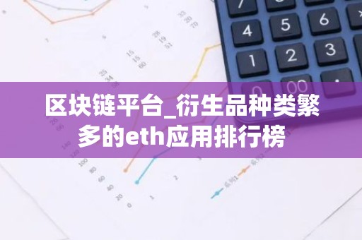 区块链平台_衍生品种类繁多的eth应用排行榜
