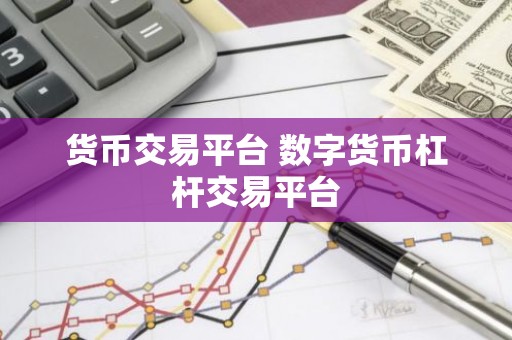 货币交易平台 数字货币杠杆交易平台