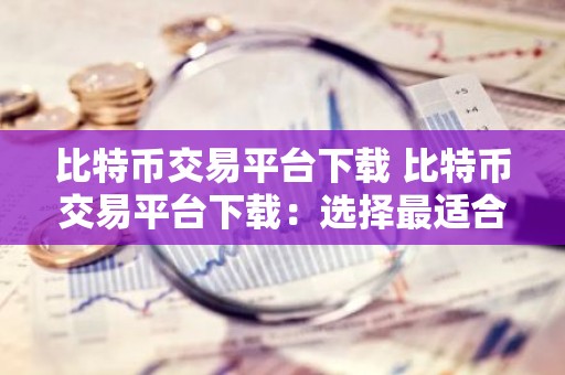 比特币交易平台下载 比特币交易平台下载：选择最适合您的平台，开启数字货币交易之旅