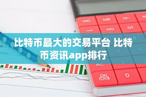 比特币最大的交易平台 比特币资讯app排行