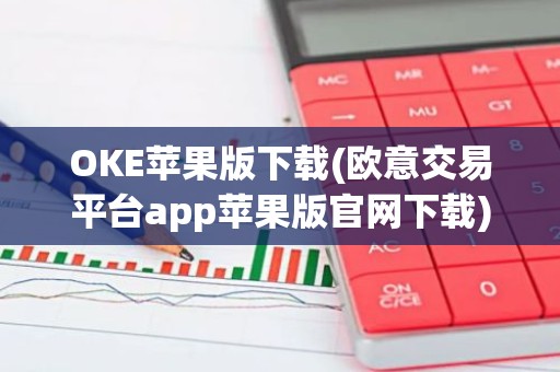 OKE苹果版下载(欧意交易平台app苹果版官网下载)