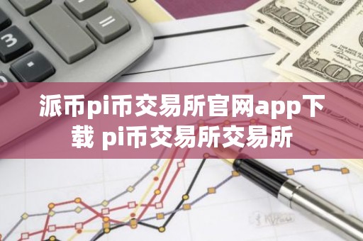 派币pi币交易所官网app下载 pi币交易所交易所