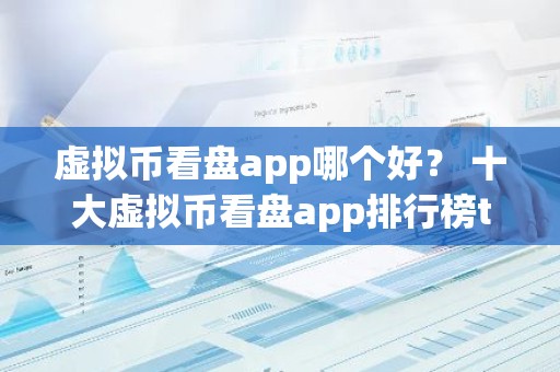 虚拟币看盘app哪个好？ 十大虚拟币看盘app排行榜top10