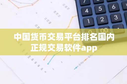 中国货币交易平台排名国内正规交易软件app