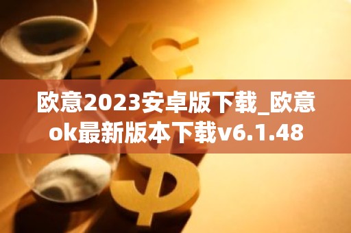 欧意2023安卓版下载_欧意ok最新版本下载v6.1.48